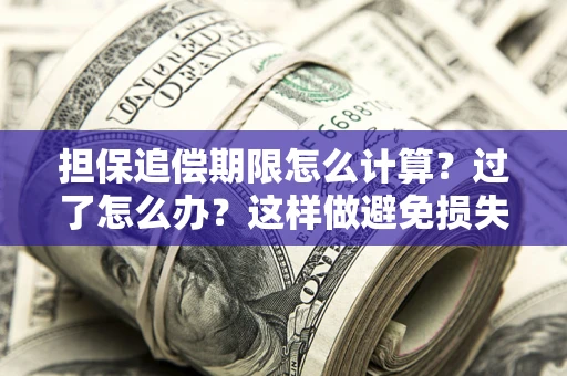 北京担保追偿期限怎么计算？过了怎么办？这样做避免损失！