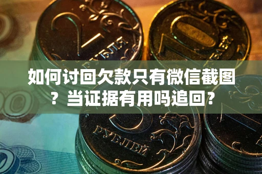 北京如何讨回欠款只有微信截图？当证据有用吗追回？