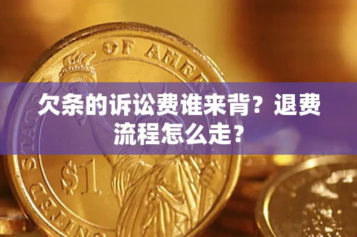 北京欠条的诉讼费谁来背？退费流程怎么走？