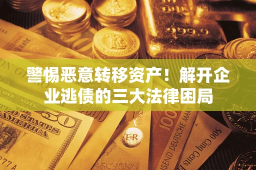 北京警惕恶意转移资产！解开企业逃债的三大法律困局