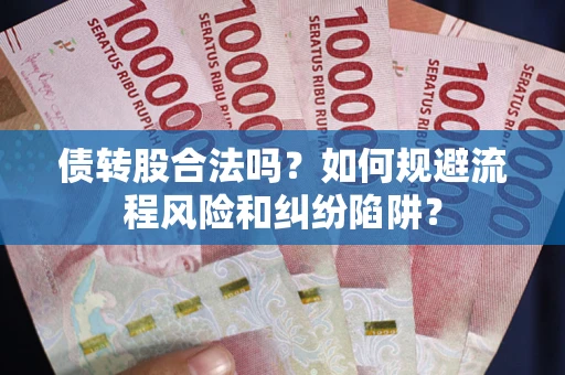 北京债转股合法吗？如何规避流程风险和纠纷陷阱？