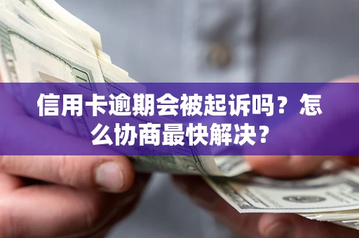 北京信用卡逾期会被起诉吗？怎么协商最快解决？