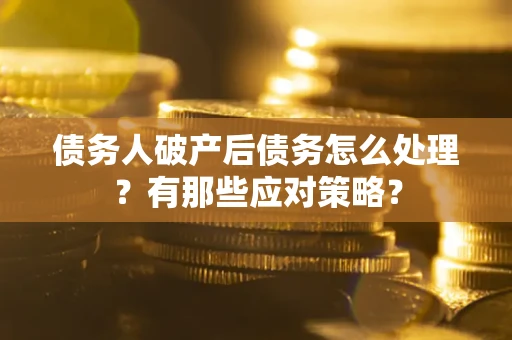 北京债务人破产后债务怎么处理？有那些应对策略？