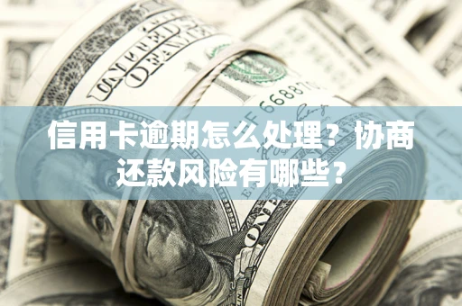 北京信用卡逾期怎么处理？协商还款风险有哪些？